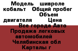  › Модель ­ шивроле кобальт › Общий пробег ­ 40 000 › Объем двигателя ­ 16 › Цена ­ 520 000 - Все города Авто » Продажа легковых автомобилей   . Челябинская обл.,Карталы г.